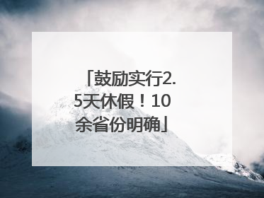 鼓励实行2.5天休假！10余省份明确