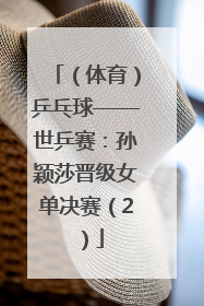 （体育）乒乓球——世乒赛：孙颖莎晋级女单决赛（2）