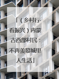 （乡村行·看振兴）内蒙古西部村民：不再羡慕城里人生活