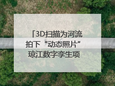 3D扫描为河流拍下“动态照片” 琼江数字孪生项目赋能流域管理｜新闻发布最前线