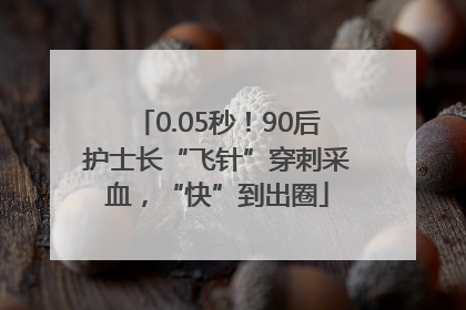 0.05秒！90后护士长“飞针”穿刺采血，“快”到出圈