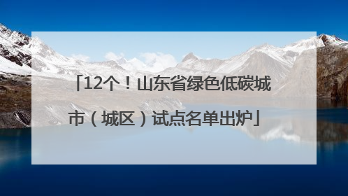 12个！山东省绿色低碳城市（城区）试点名单出炉