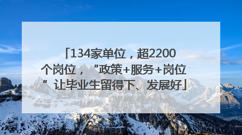 134家单位，超2200个岗位，“政策+服务+岗位”让毕业生留得下、发展好