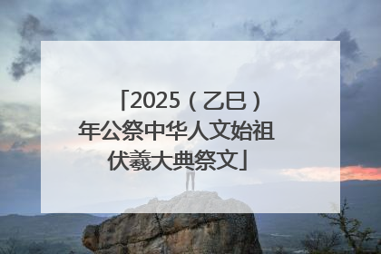 2025（乙巳）年公祭中华人文始祖伏羲大典祭文