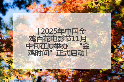 2025年中国金鸡百花电影节11月中旬在厦举办：“金鸡时间”正式启动