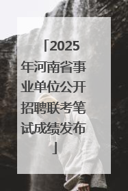2025年河南省事业单位公开招聘联考笔试成绩发布