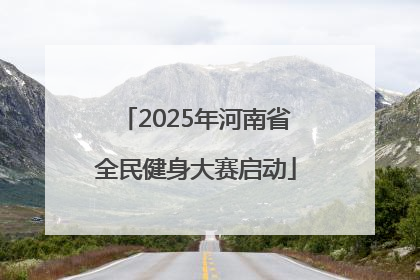 2025年河南省全民健身大赛启动