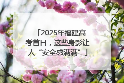2025年福建高考首日，这些身影让人“安全感满满”