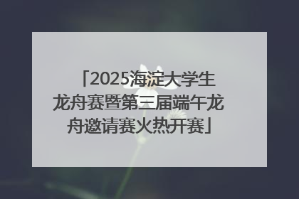 2025海淀大学生龙舟赛暨第三届端午龙舟邀请赛火热开赛