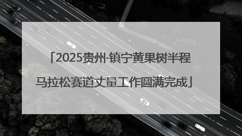2025贵州·镇宁黄果树半程马拉松赛道丈量工作圆满完成