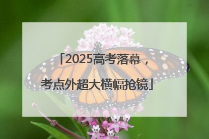 2025高考落幕，考点外超大横幅抢镜