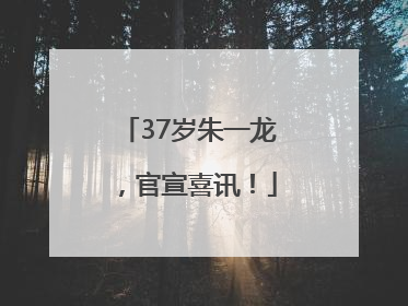 37岁朱一龙，官宣喜讯！