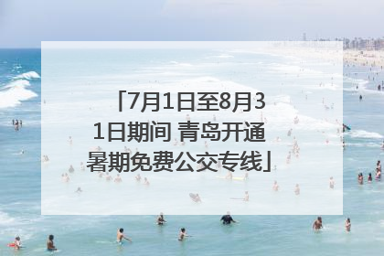 7月1日至8月31日期间 青岛开通暑期免费公交专线