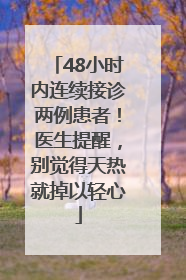 48小时内连续接诊两例患者！医生提醒，别觉得天热就掉以轻心