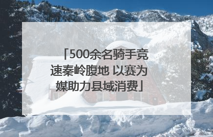 500余名骑手竞速秦岭腹地 以赛为媒助力县域消费