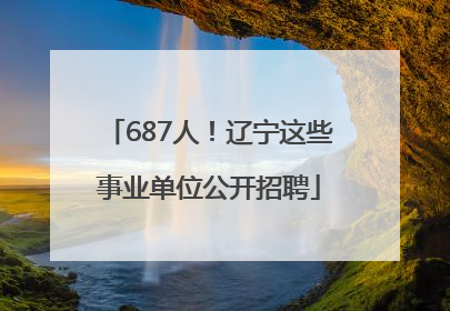 687人！辽宁这些事业单位公开招聘