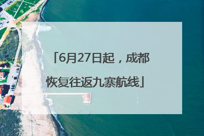 6月27日起，成都恢复往返九寨航线