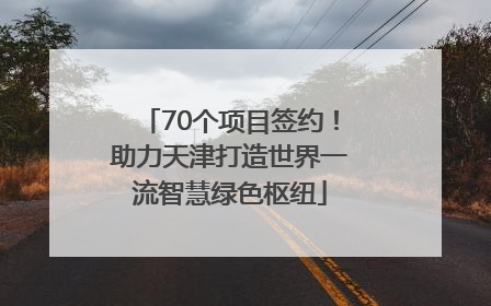 70个项目签约！助力天津打造世界一流智慧绿色枢纽