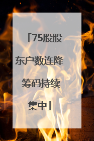75股股东户数连降 筹码持续集中