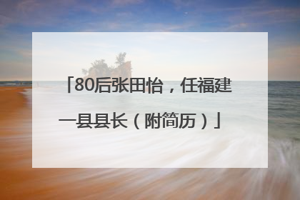 80后张田怡，任福建一县县长（附简历）