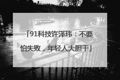 91科技许泽玮：不要怕失败，年轻人大胆干