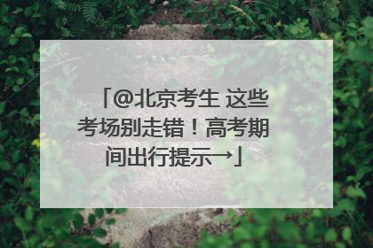 @北京考生 这些考场别走错！高考期间出行提示→