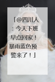 @四川人：今天下班早点回家！暴雨蓝色预警来了！