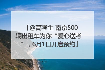 @高考生 南京500辆出租车为你“爱心送考”，6月1日开启预约