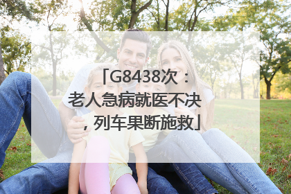 G8438次：老人急病就医不决，列车果断施救