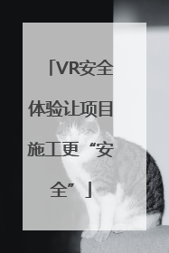 VR安全体验让项目施工更“安全”